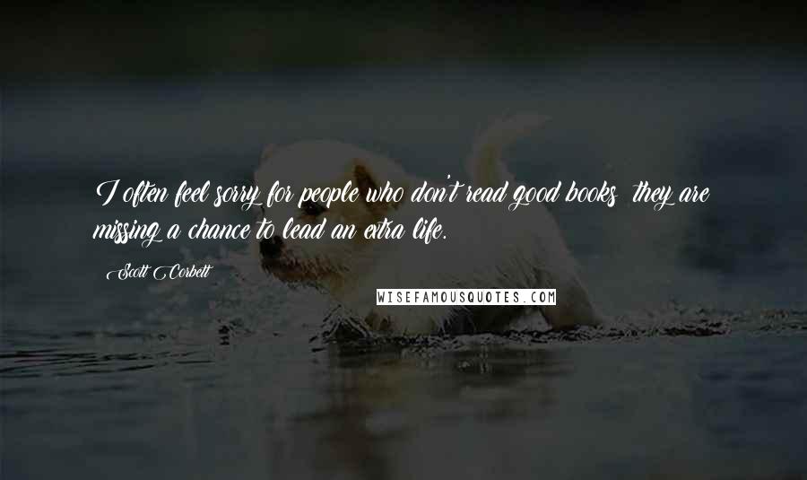 Scott Corbett Quotes: I often feel sorry for people who don't read good books; they are missing a chance to lead an extra life.