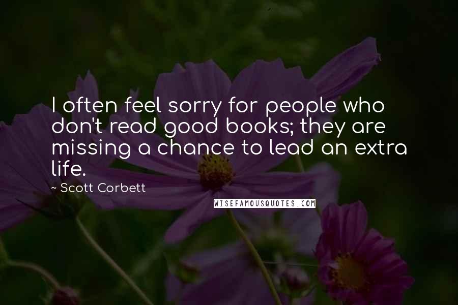 Scott Corbett Quotes: I often feel sorry for people who don't read good books; they are missing a chance to lead an extra life.