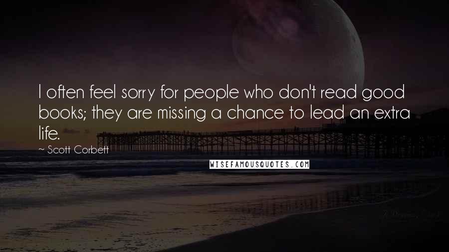 Scott Corbett Quotes: I often feel sorry for people who don't read good books; they are missing a chance to lead an extra life.