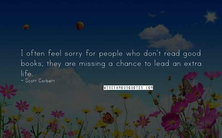 Scott Corbett Quotes: I often feel sorry for people who don't read good books; they are missing a chance to lead an extra life.