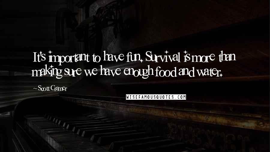 Scott Cramer Quotes: It's important to have fun. Survival is more than making sure we have enough food and water.