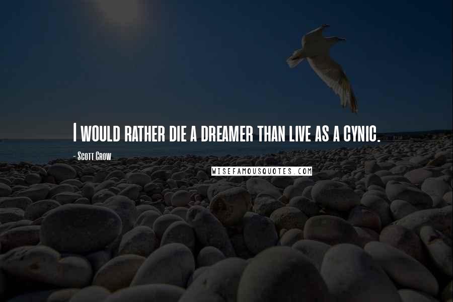 Scott Crow Quotes: I would rather die a dreamer than live as a cynic.