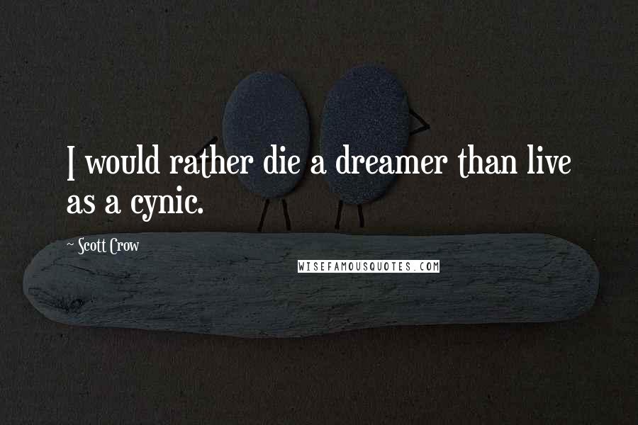 Scott Crow Quotes: I would rather die a dreamer than live as a cynic.