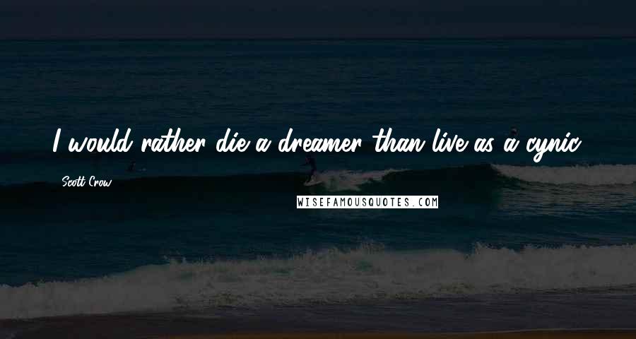Scott Crow Quotes: I would rather die a dreamer than live as a cynic.