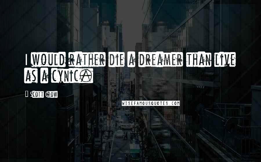 Scott Crow Quotes: I would rather die a dreamer than live as a cynic.