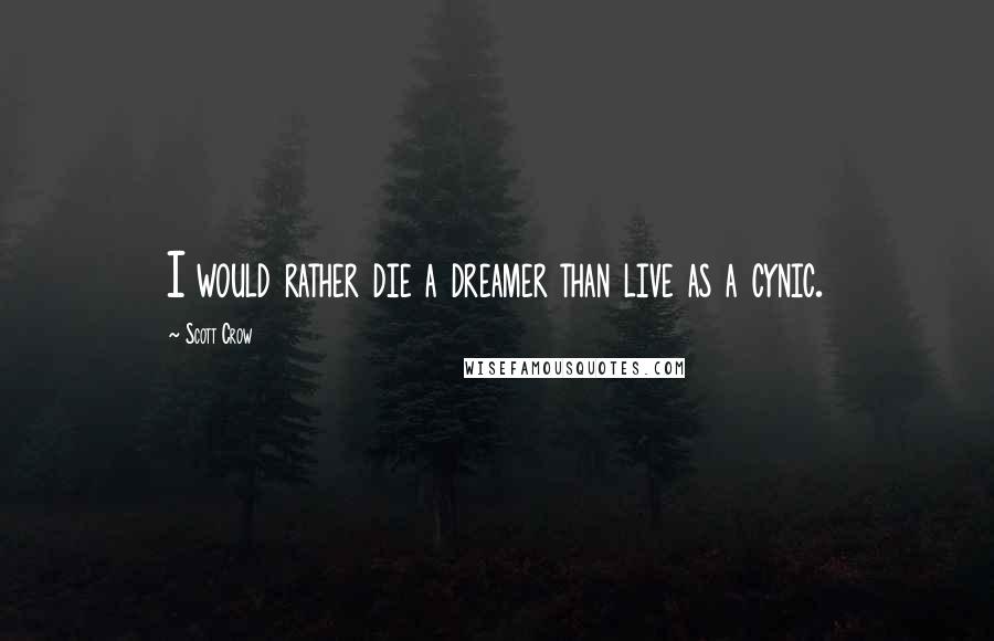 Scott Crow Quotes: I would rather die a dreamer than live as a cynic.