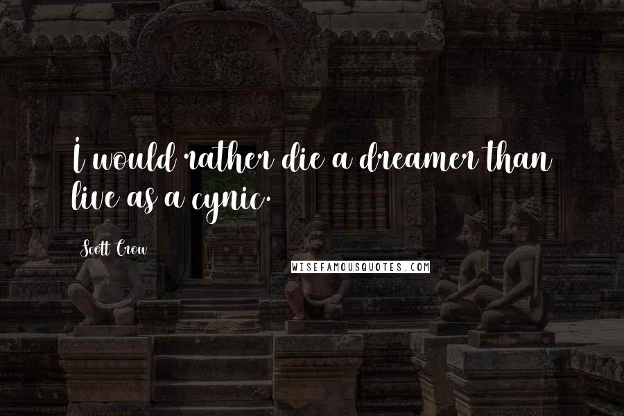 Scott Crow Quotes: I would rather die a dreamer than live as a cynic.