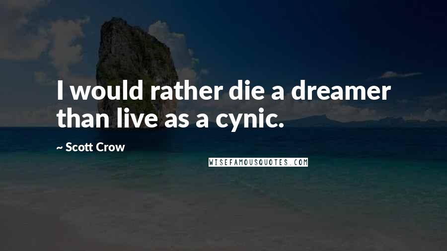 Scott Crow Quotes: I would rather die a dreamer than live as a cynic.