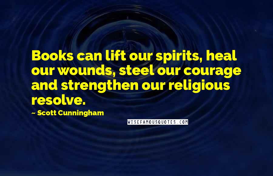 Scott Cunningham Quotes: Books can lift our spirits, heal our wounds, steel our courage and strengthen our religious resolve.