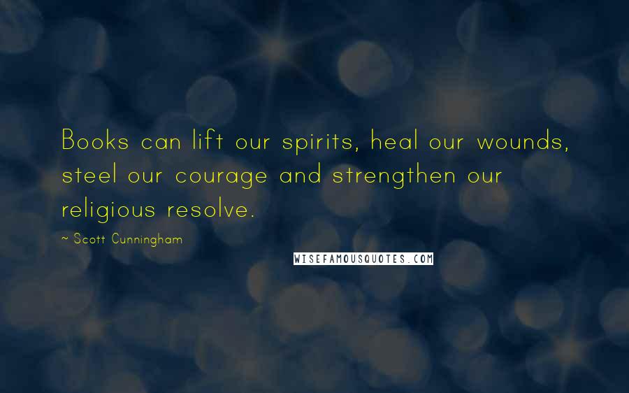 Scott Cunningham Quotes: Books can lift our spirits, heal our wounds, steel our courage and strengthen our religious resolve.