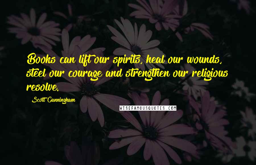 Scott Cunningham Quotes: Books can lift our spirits, heal our wounds, steel our courage and strengthen our religious resolve.