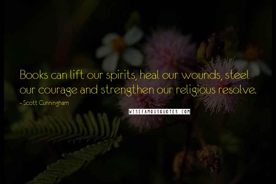 Scott Cunningham Quotes: Books can lift our spirits, heal our wounds, steel our courage and strengthen our religious resolve.