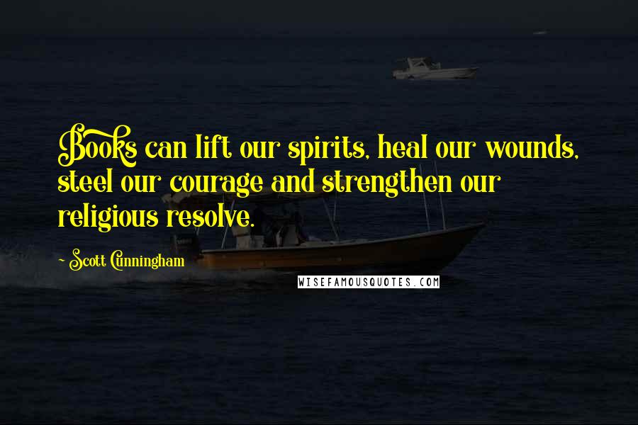 Scott Cunningham Quotes: Books can lift our spirits, heal our wounds, steel our courage and strengthen our religious resolve.