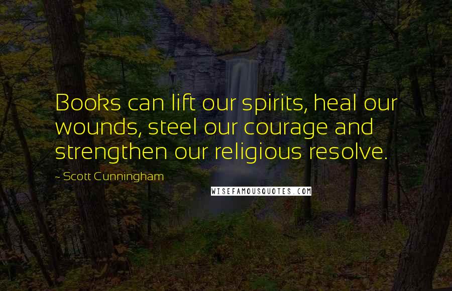 Scott Cunningham Quotes: Books can lift our spirits, heal our wounds, steel our courage and strengthen our religious resolve.