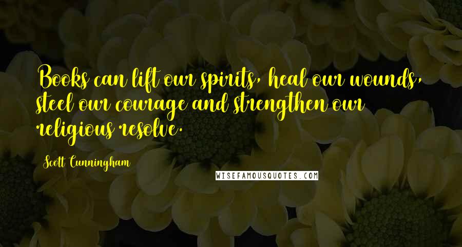 Scott Cunningham Quotes: Books can lift our spirits, heal our wounds, steel our courage and strengthen our religious resolve.