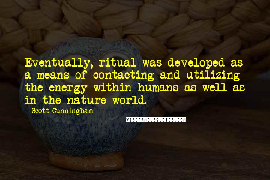 Scott Cunningham Quotes: Eventually, ritual was developed as a means of contacting and utilizing the energy within humans as well as in the nature world.