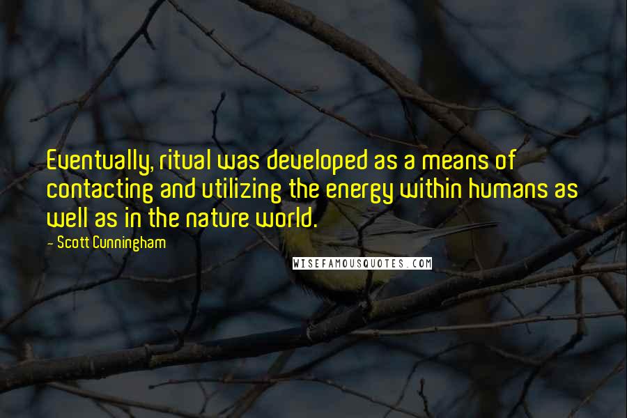 Scott Cunningham Quotes: Eventually, ritual was developed as a means of contacting and utilizing the energy within humans as well as in the nature world.