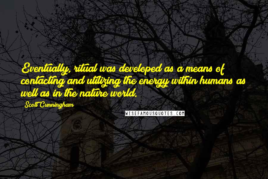 Scott Cunningham Quotes: Eventually, ritual was developed as a means of contacting and utilizing the energy within humans as well as in the nature world.