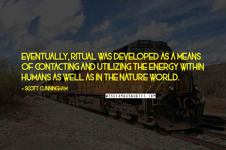 Scott Cunningham Quotes: Eventually, ritual was developed as a means of contacting and utilizing the energy within humans as well as in the nature world.