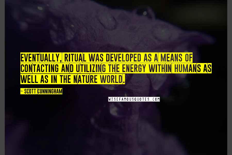 Scott Cunningham Quotes: Eventually, ritual was developed as a means of contacting and utilizing the energy within humans as well as in the nature world.