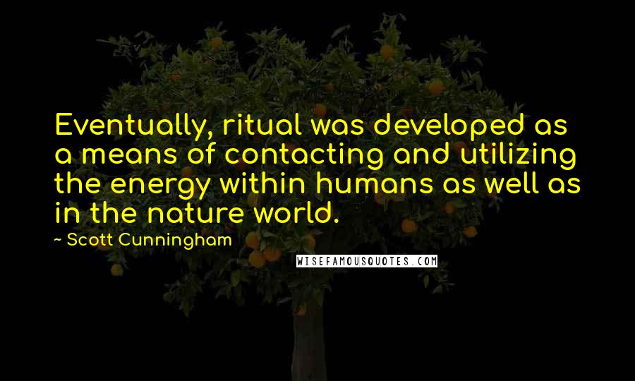 Scott Cunningham Quotes: Eventually, ritual was developed as a means of contacting and utilizing the energy within humans as well as in the nature world.