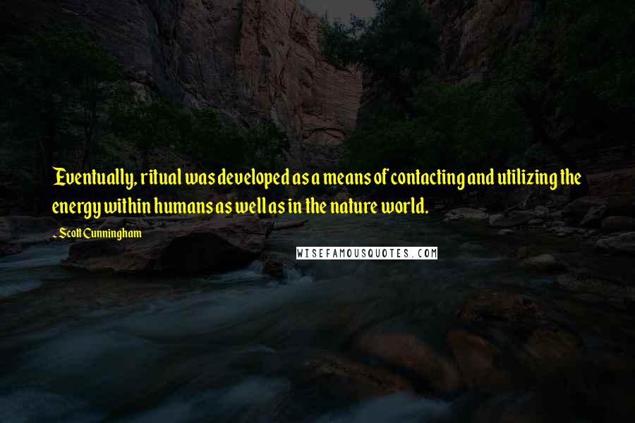 Scott Cunningham Quotes: Eventually, ritual was developed as a means of contacting and utilizing the energy within humans as well as in the nature world.