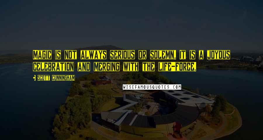 Scott Cunningham Quotes: Magic is not always serious or solemn. It is a joyous celebration and merging with the life-force.