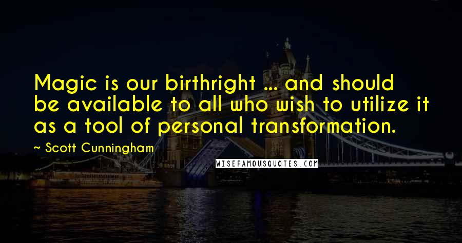 Scott Cunningham Quotes: Magic is our birthright ... and should be available to all who wish to utilize it as a tool of personal transformation.