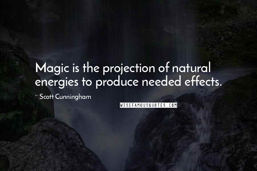 Scott Cunningham Quotes: Magic is the projection of natural energies to produce needed effects.