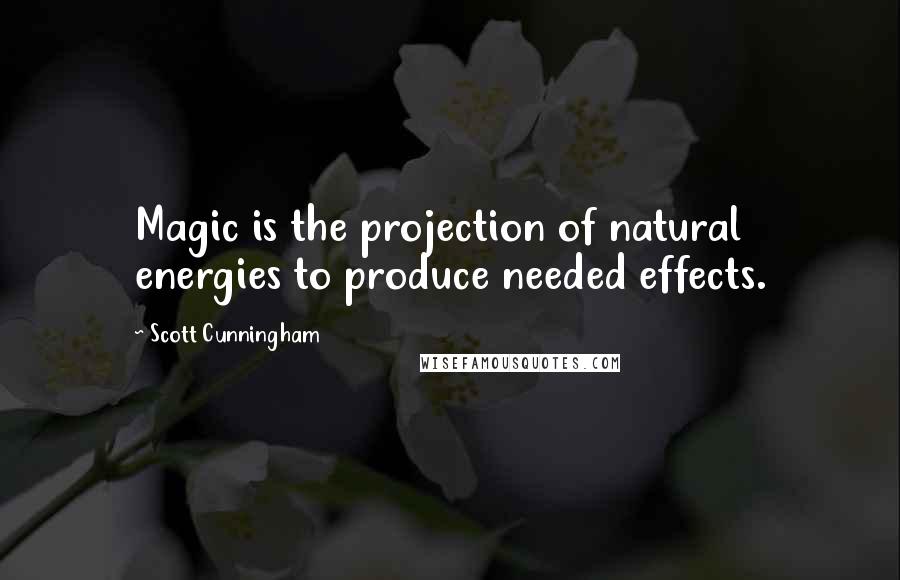 Scott Cunningham Quotes: Magic is the projection of natural energies to produce needed effects.