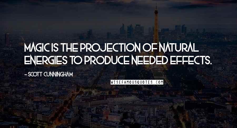 Scott Cunningham Quotes: Magic is the projection of natural energies to produce needed effects.