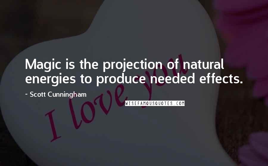 Scott Cunningham Quotes: Magic is the projection of natural energies to produce needed effects.