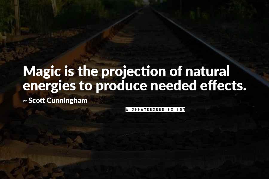 Scott Cunningham Quotes: Magic is the projection of natural energies to produce needed effects.