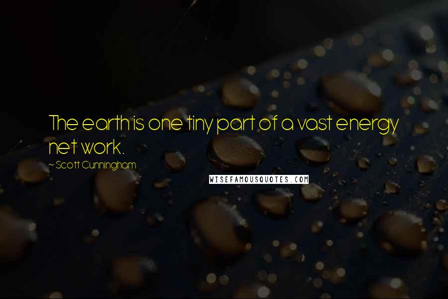 Scott Cunningham Quotes: The earth is one tiny part of a vast energy net work.