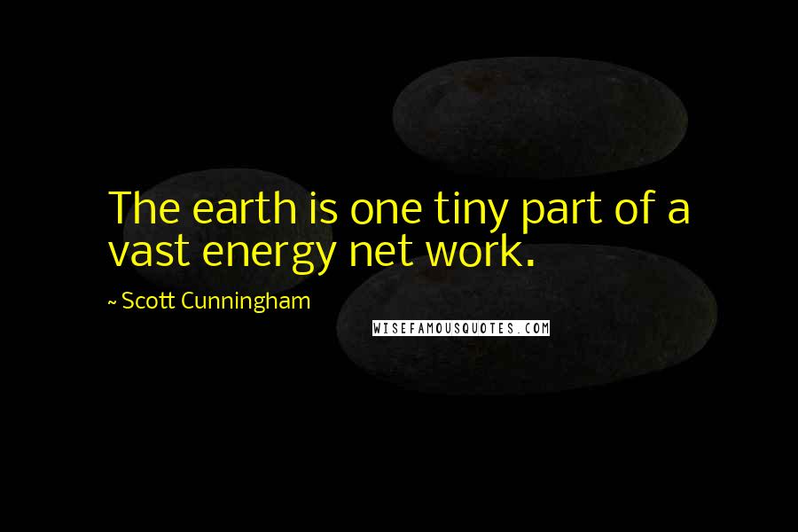 Scott Cunningham Quotes: The earth is one tiny part of a vast energy net work.