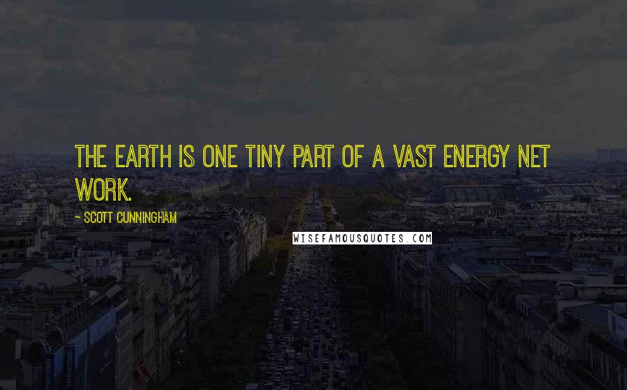 Scott Cunningham Quotes: The earth is one tiny part of a vast energy net work.