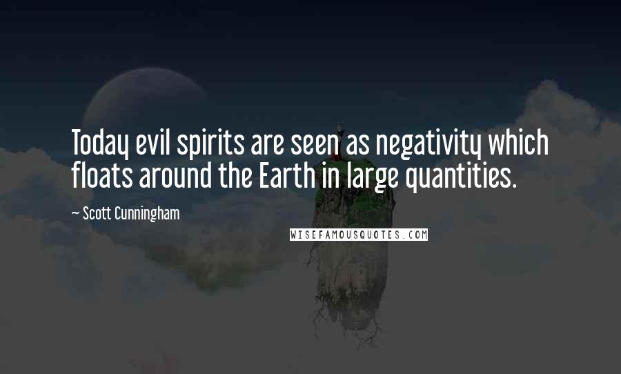 Scott Cunningham Quotes: Today evil spirits are seen as negativity which floats around the Earth in large quantities.