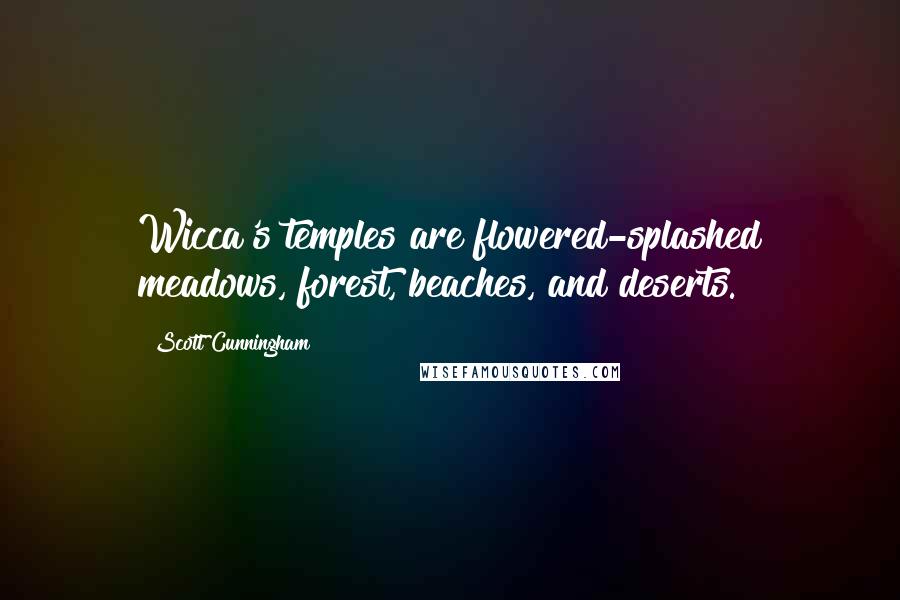 Scott Cunningham Quotes: Wicca's temples are flowered-splashed meadows, forest, beaches, and deserts.