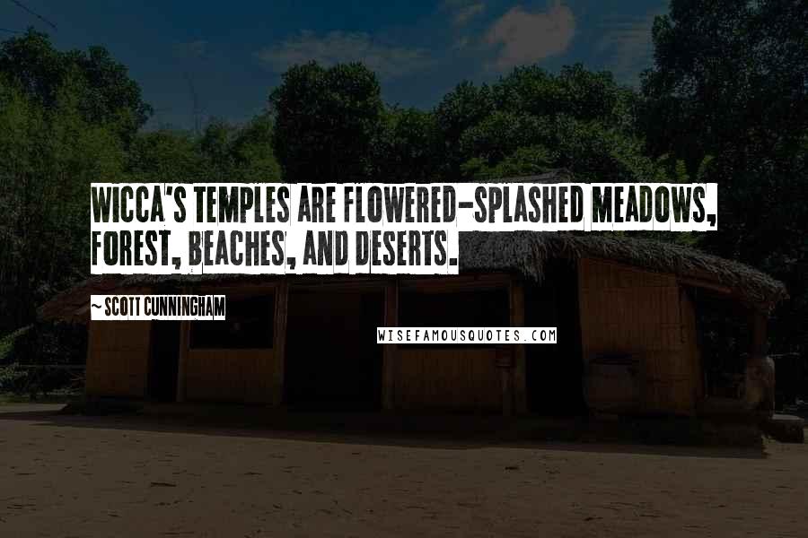Scott Cunningham Quotes: Wicca's temples are flowered-splashed meadows, forest, beaches, and deserts.
