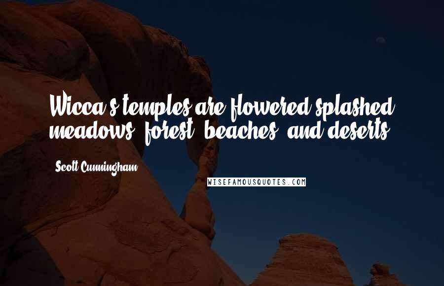 Scott Cunningham Quotes: Wicca's temples are flowered-splashed meadows, forest, beaches, and deserts.