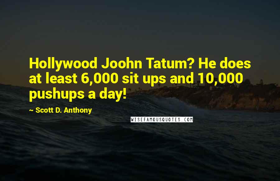 Scott D. Anthony Quotes: Hollywood Joohn Tatum? He does at least 6,000 sit ups and 10,000 pushups a day!