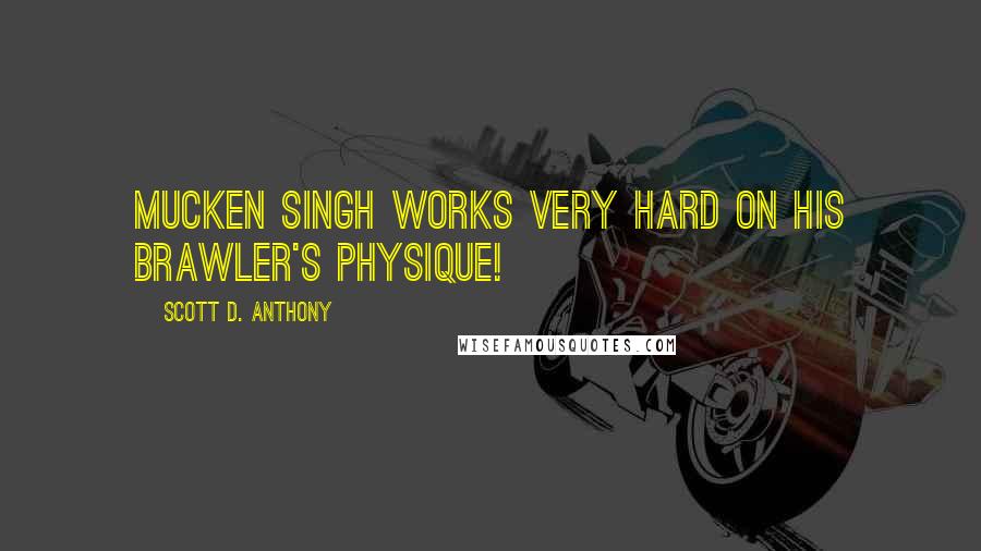 Scott D. Anthony Quotes: Mucken Singh works VERY hard on his brawler's physique!