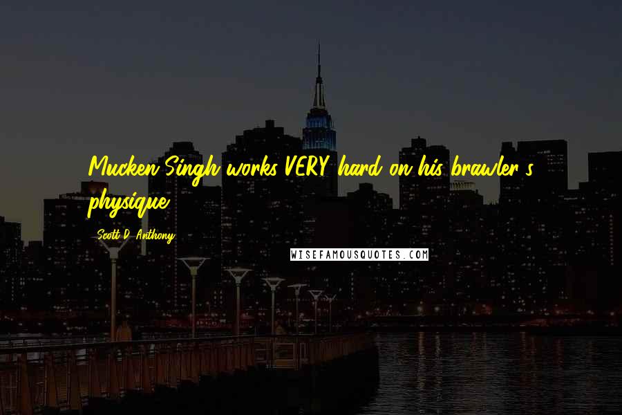 Scott D. Anthony Quotes: Mucken Singh works VERY hard on his brawler's physique!