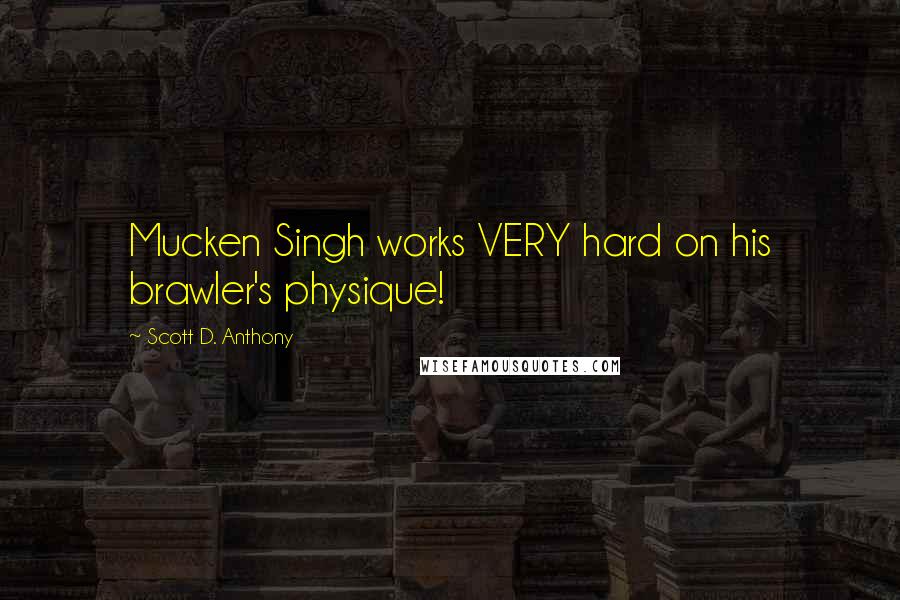 Scott D. Anthony Quotes: Mucken Singh works VERY hard on his brawler's physique!