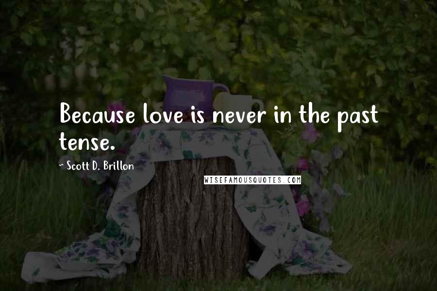 Scott D. Brillon Quotes: Because love is never in the past tense.