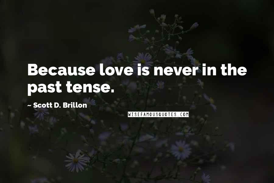 Scott D. Brillon Quotes: Because love is never in the past tense.