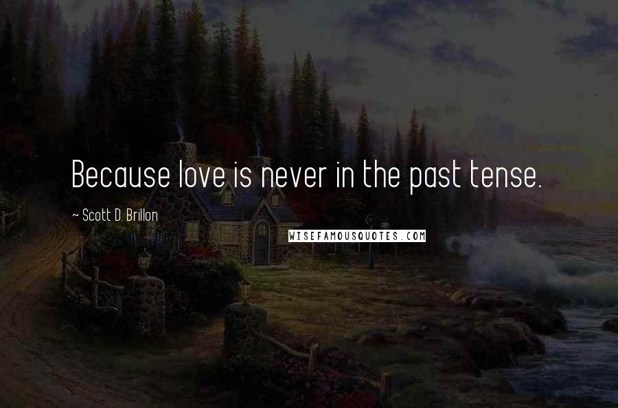 Scott D. Brillon Quotes: Because love is never in the past tense.