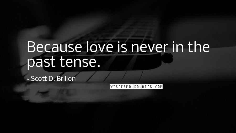 Scott D. Brillon Quotes: Because love is never in the past tense.