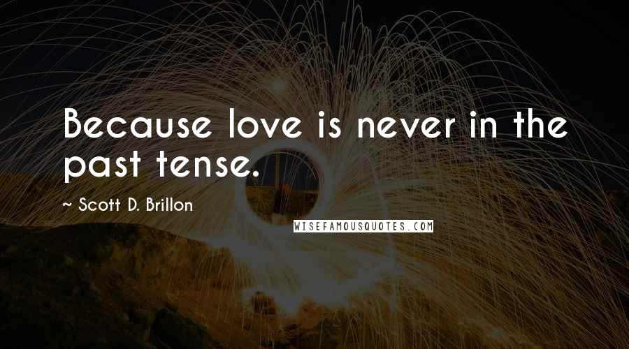 Scott D. Brillon Quotes: Because love is never in the past tense.