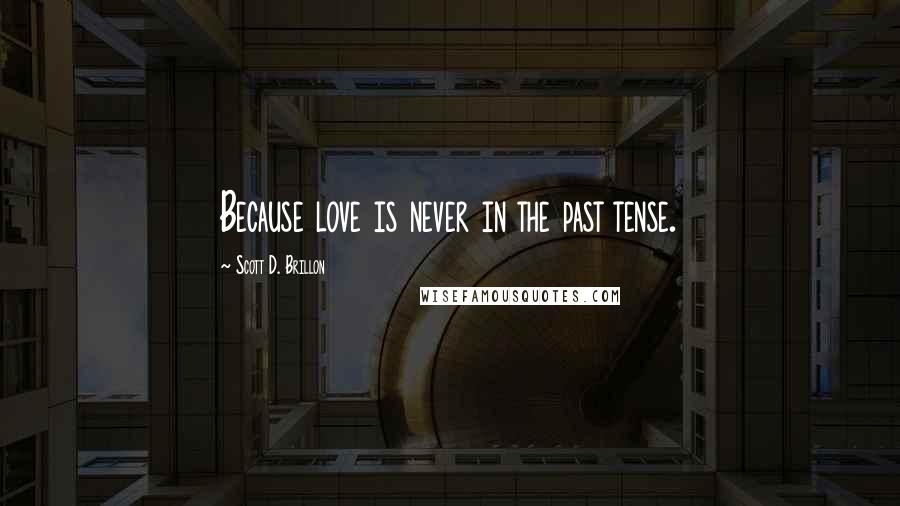 Scott D. Brillon Quotes: Because love is never in the past tense.